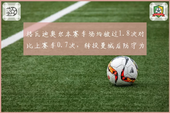 格瓦迪奥尔本赛季场均被过1.8次对比上赛季0.7次，转投曼城后防守为何下滑