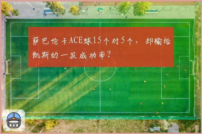 萨巴伦卡ACE球15个对5个，却输给凯斯的一发成功率？