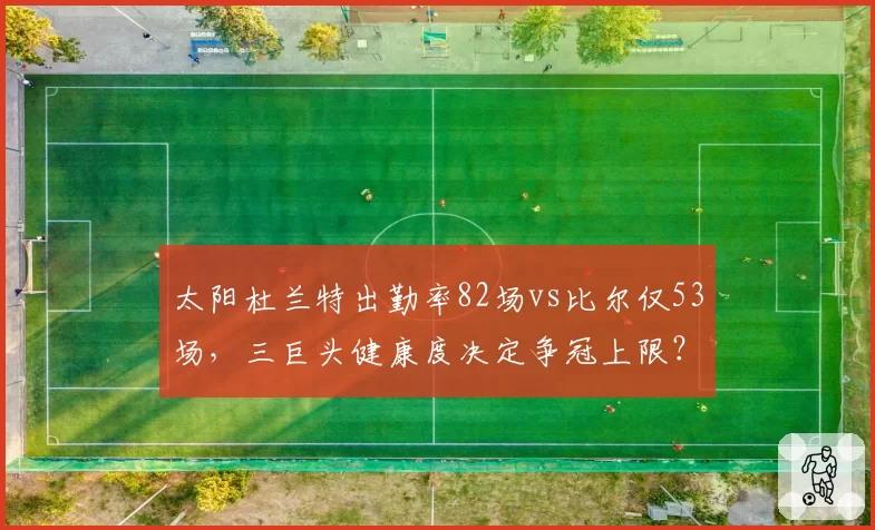 太阳杜兰特出勤率82场vs比尔仅53场，三巨头健康度决定争冠上限？