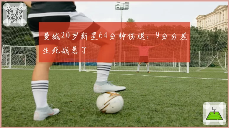 曼城20岁新星64分钟伤退,9分分差生死战悬了