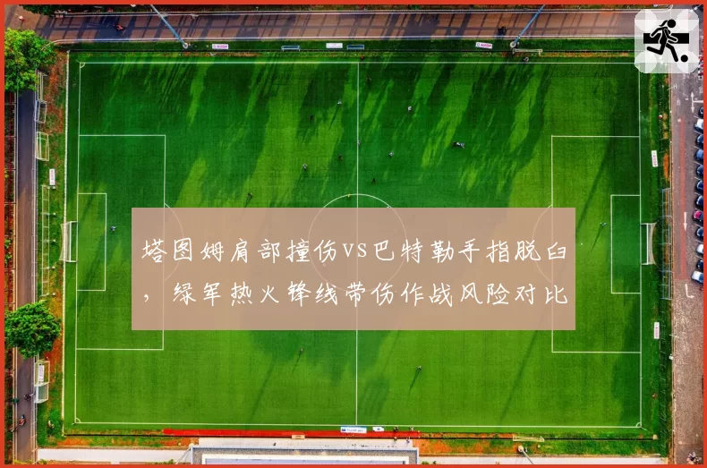 塔图姆肩部撞伤vs巴特勒手指脱臼,绿军热火锋线带伤作战风险对比