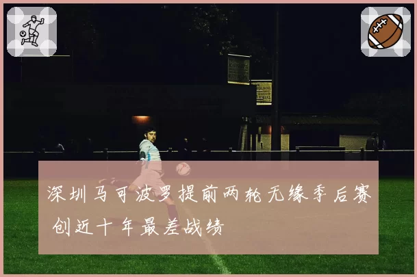 深圳马可波罗提前两轮无缘季后赛 创近十年最差战绩