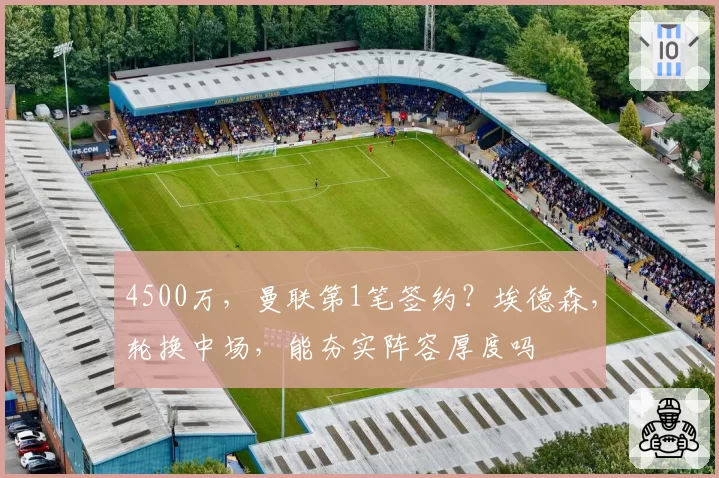 4500万,曼联第1笔签约?埃德森,轮换中场,能夯实阵容厚度吗