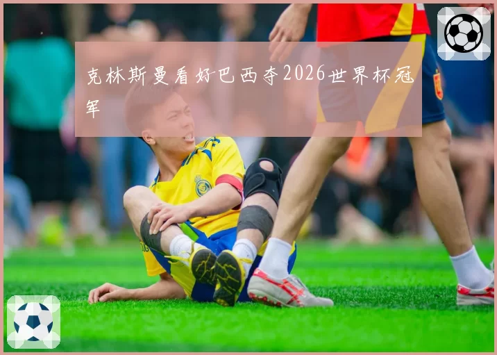 克林斯曼看好巴西夺2026世界杯冠军