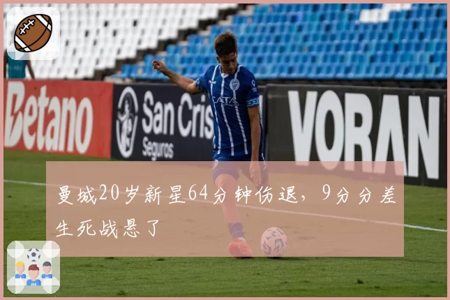 曼城20岁新星64分钟伤退，9分分差生死战悬了