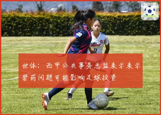 世体:西甲公共事务总监表示表示禁药问题可能影响足球投资