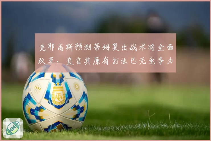 克耶高斯预测蒂姆复出战术将全面改革，直言其原有打法已无竞争力