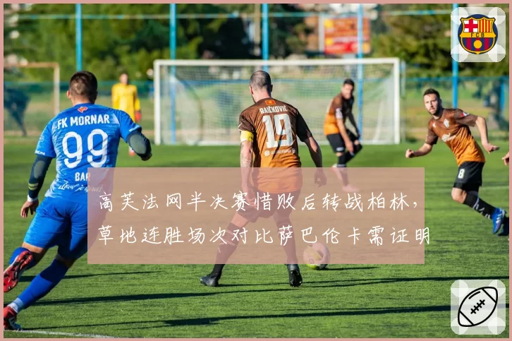 高芙法网半决赛惜败后转战柏林，草地连胜场次对比萨巴伦卡需证明自己
