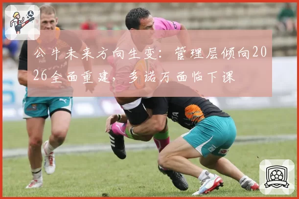 公牛未来方向生变:管理层倾向2026全面重建,多诺万面临下课