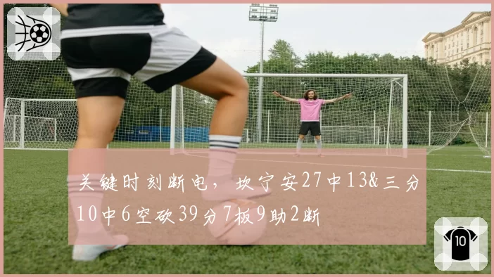 关键时刻断电，坎宁安27中13&三分10中6空砍39分7板9助2断