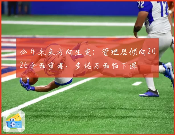 公牛未来方向生变:管理层倾向2026全面重建,多诺万面临下课