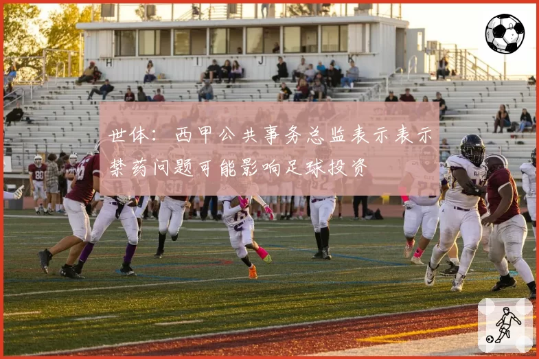 世体:西甲公共事务总监表示表示禁药问题可能影响足球投资